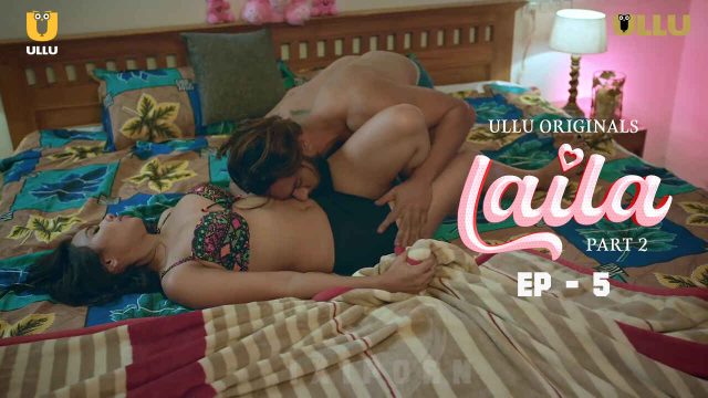 Laila 2024: Episode 5 – Adegan Panas Dan Nafsu Membara Di Seri Erotis Ullu Originals
